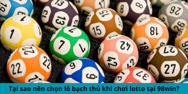 Tại sao nên chọn lô bạch thủ khi chơi lotto tại 98win?