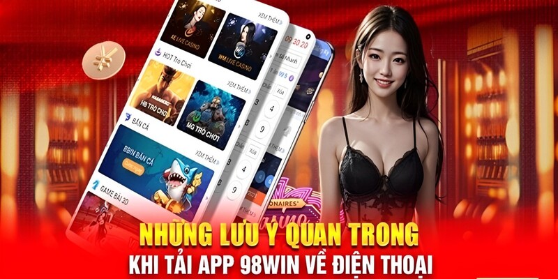 Những lưu ý quan trọng khi thực hiện tải app 98Win về điện thoại